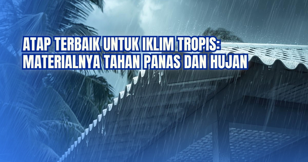 Atap Terbaik untuk Iklim Tropis: Pilihan Material yang Tahan Panas dan Hujan